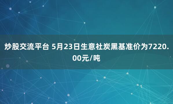 炒股交流平台 5月23日生意社炭黑基准价为7220.00元/吨