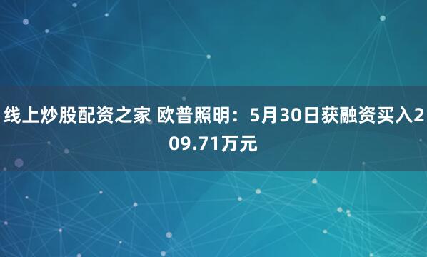 线上炒股配资之家 欧普照明：5月30日获融资买入209.71万元